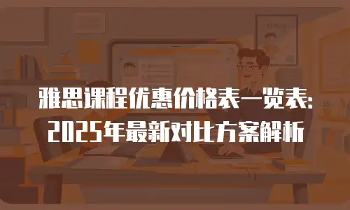 雅思课程优惠价格表一览表：2025年最新对比方案解析