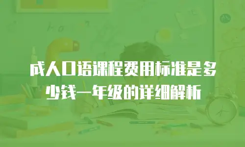 成人口语课程费用标准是多少钱一年级的详细解析