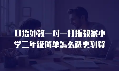 口语外教一对一打折教案小学二年级简单怎么选更划算