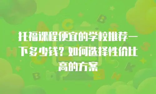 托福课程便宜的学校推荐一下多少钱？如何选择性价比高的方案