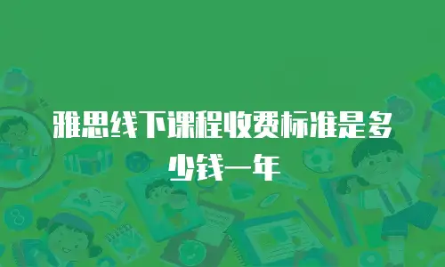 雅思线下课程收费标准是多少钱一年