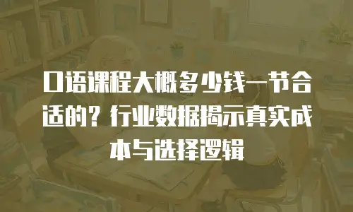 口语课程大概多少钱一节合适的？行业数据揭示真实成本与选择逻辑