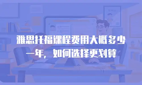 雅思托福课程费用大概多少一年，如何选择更划算