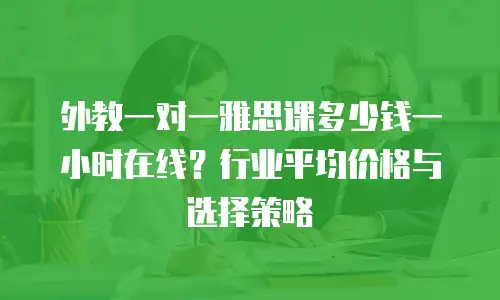 外教一对一雅思课多少钱一小时在线？行业平均价格与选择策略