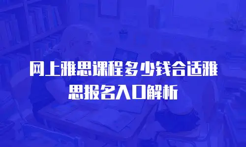 网上雅思课程多少钱合适雅思报名入口解析