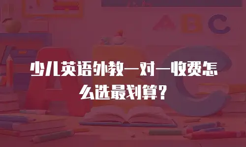 少儿英语外教一对一收费怎么选最划算？