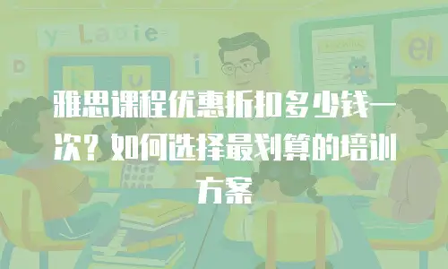 雅思课程优惠折扣多少钱一次？如何选择最划算的培训方案