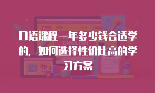 口语课程一年多少钱合适学的，如何选择性价比高的学习方案
