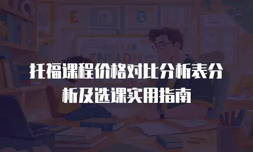 托福课程价格对比分析表分析及选课实用指南