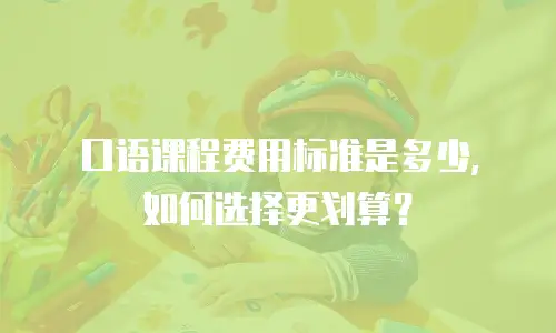 口语课程费用标准是多少，如何选择更划算？