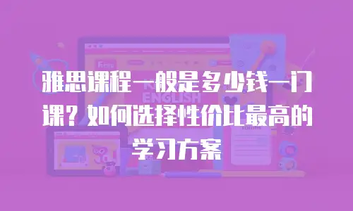 雅思课程一般是多少钱一门课？如何选择性价比最高的学习方案