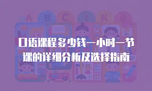 口语课程多少钱一小时一节课的详细分析及选择指南