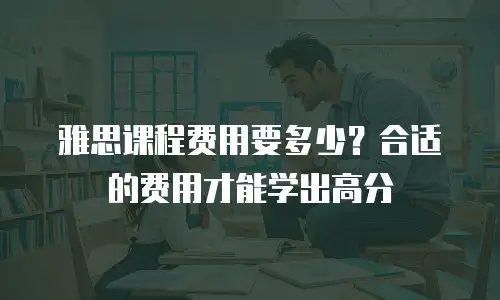 雅思课程费用要多少？合适的费用才能学出高分