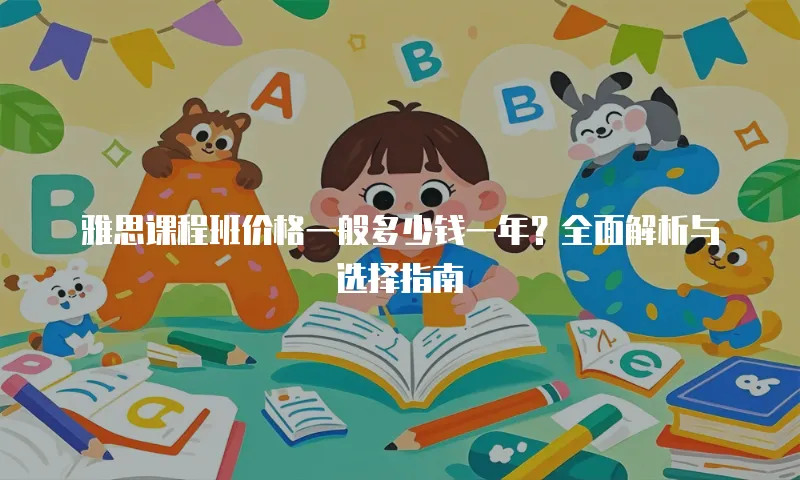 雅思课程班价格一般多少钱一年？全面解析与选择指南