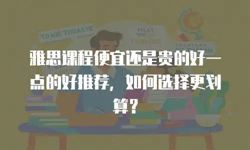 雅思课程便宜还是贵的好一点的好推荐，如何选择更划算？