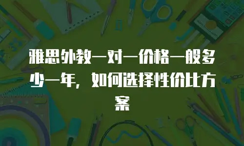 雅思外教一对一价格一般多少一年，如何选择性价比方案