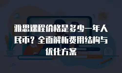 雅思课程价格是多少一年人民币？全面解析费用结构与优化方案
