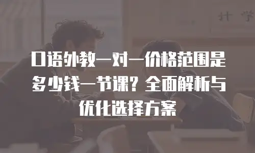 口语外教一对一价格范围是多少钱一节课？全面解析与优化选择方案