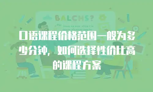口语课程价格范围一般为多少分钟，如何选择性价比高的课程方案