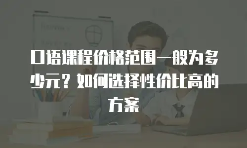 口语课程价格范围一般为多少元？如何选择性价比高的方案