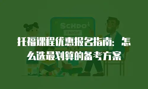 托福课程优惠报名指南：怎么选最划算的备考方案