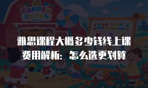 雅思课程大概多少钱线上课费用解析：怎么选更划算