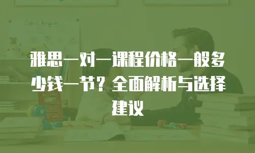 雅思一对一课程价格一般多少钱一节？全面解析与选择建议