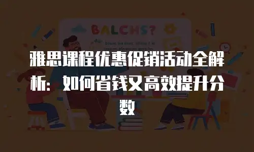 雅思课程优惠促销活动全解析：如何省钱又高效提升分数