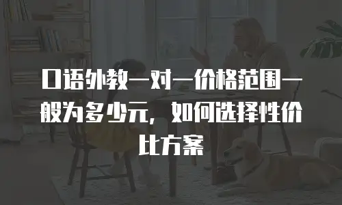 口语外教一对一价格范围一般为多少元，如何选择性价比方案