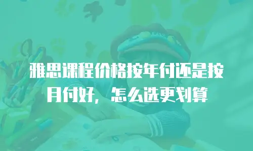 雅思课程价格按年付还是按月付好，怎么选更划算