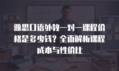 雅思口语外教一对一课程价格是多少钱？全面解析课程成本与性价比