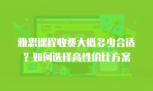 雅思课程收费大概多少合适？如何选择高性价比方案