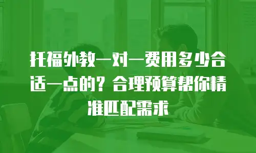 托福外教一对一费用多少合适一点的？合理预算帮你精准匹配需求