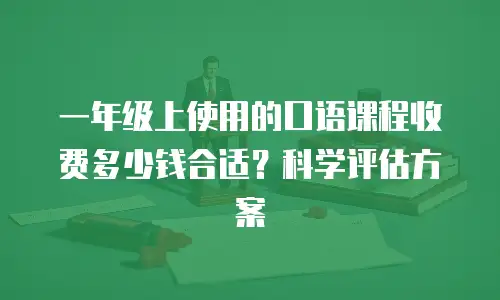 一年级上使用的口语课程收费多少钱合适？科学评估方案