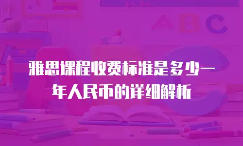 雅思课程收费标准是多少一年人民币的详细解析