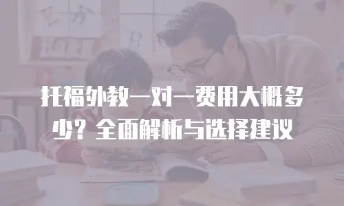 托福外教一对一费用大概多少？全面解析与选择建议
