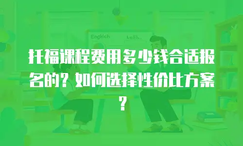 托福课程费用多少钱合适报名的？如何选择性价比方案？