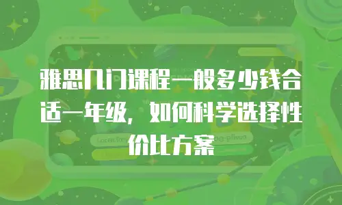 雅思几门课程一般多少钱合适一年级，如何科学选择性价比方案