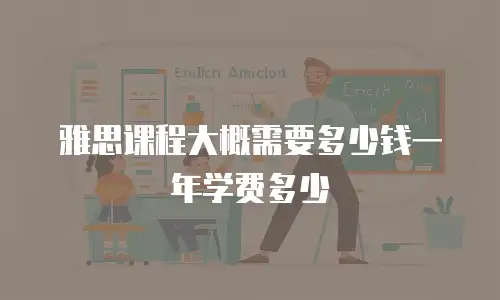 雅思课程大概需要多少钱一年学费多少
