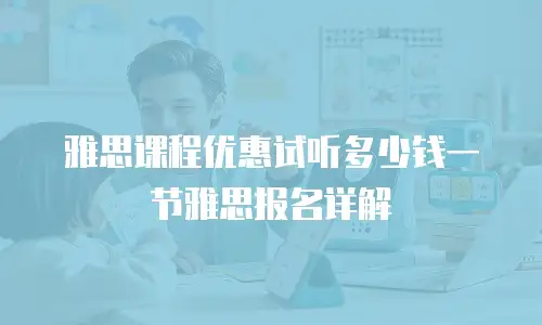 雅思课程优惠试听多少钱一节雅思报名详解