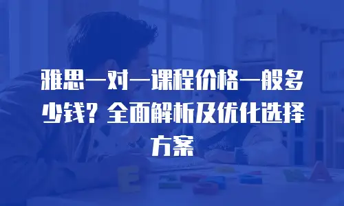 雅思一对一课程价格一般多少钱？全面解析及优化选择方案