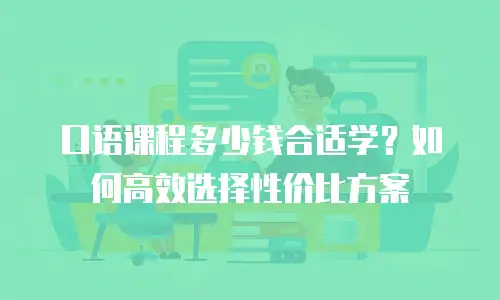 口语课程多少钱合适学？如何高效选择性价比方案