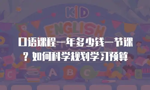 口语课程一年多少钱一节课？如何科学规划学习预算