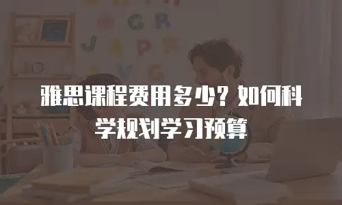 雅思课程费用多少？如何科学规划学习预算
