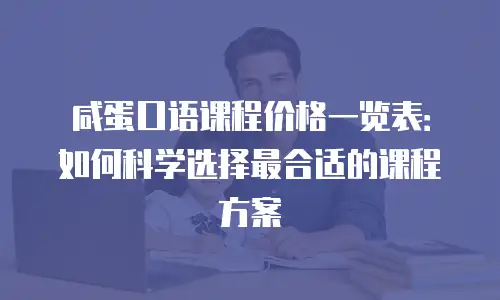 咸蛋口语课程价格一览表：如何科学选择最合适的课程方案