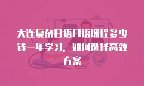 大连复杂日语口语课程多少钱一年学习，如何选择高效方案