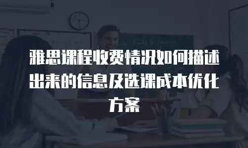 雅思课程收费情况如何描述出来的信息及选课成本优化方案
