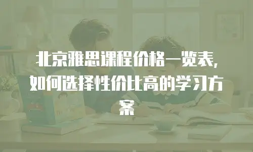 北京雅思课程价格一览表，如何选择性价比高的学习方案