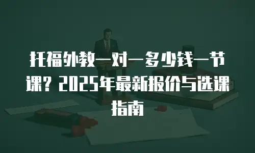 托福外教一对一多少钱一节课？2025年最新报价与选课指南