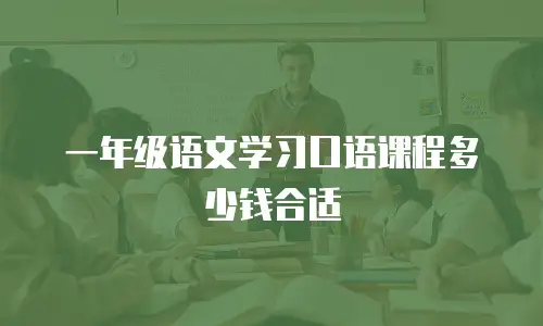 一年级语文学习口语课程多少钱合适